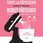 Toute la pâtisserie avec mon robot pâtissier: 140 recettes inratables